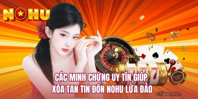 Các minh chứng uy tín giúp xóa tan tin đồn NOHU lừa đảo 