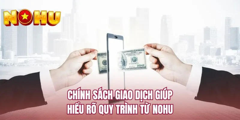 Chính sách giao dịch giúp hiểu rõ quy trình từ NOHU
