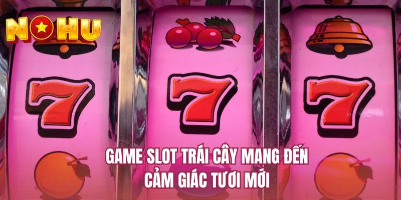 Game slot trái cây mang đến cảm giác tươi mới