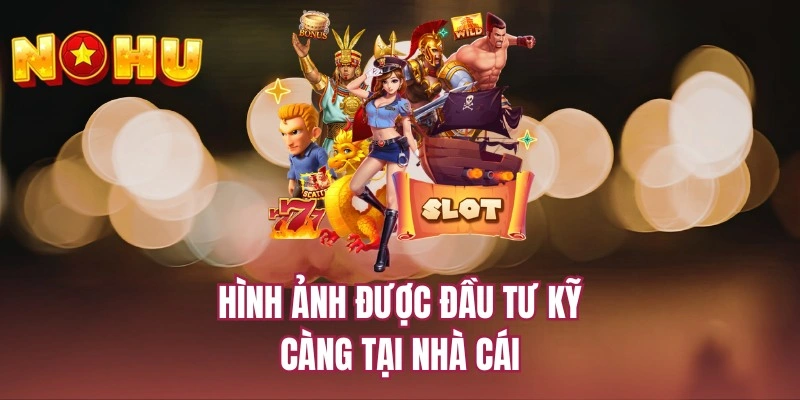 Hình ảnh được đầu tư kỹ càng tại nhà cái