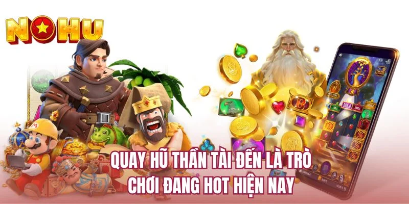 Quay hũ thần tài đến là trò chơi đang hot hiện nay