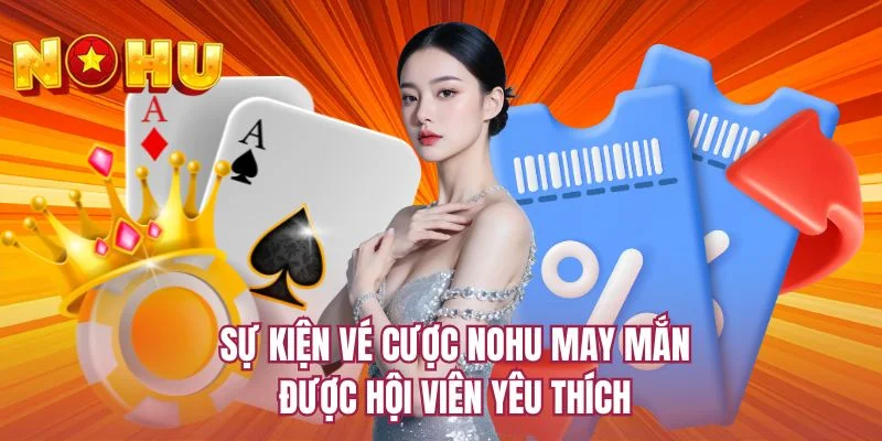 Sự kiện vé cược NOHU may mắn được hội viên yêu thích 